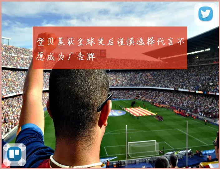 登贝莱获金球奖后谨慎选择代言不愿成为广告牌