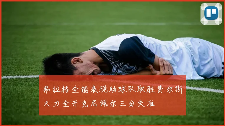 弗拉格全能表现助球队取胜费尔斯火力全开克尼佩尔三分失准